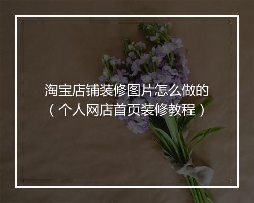 淘宝店铺装修图片怎么做的（个人网店首页装修教程）