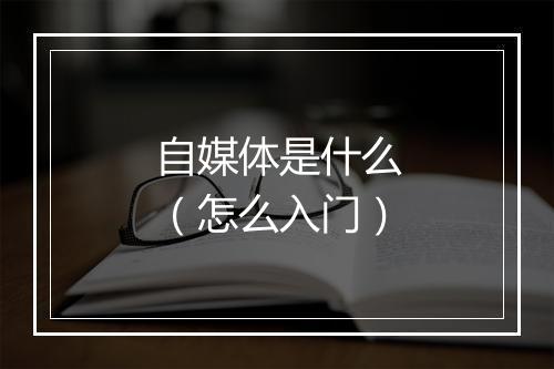 自媒体是什么（怎么入门）