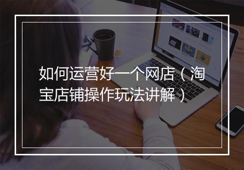如何运营好一个网店（淘宝店铺操作玩法讲解）