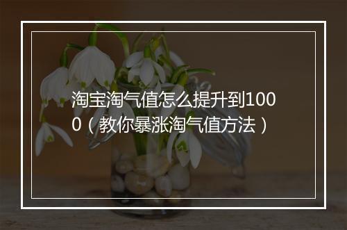 淘宝淘气值怎么提升到1000（教你暴涨淘气值方法）