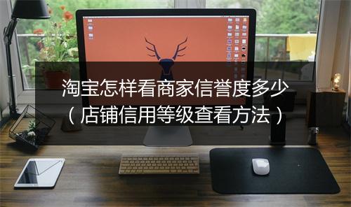 淘宝怎样看商家信誉度多少（店铺信用等级查看方法）