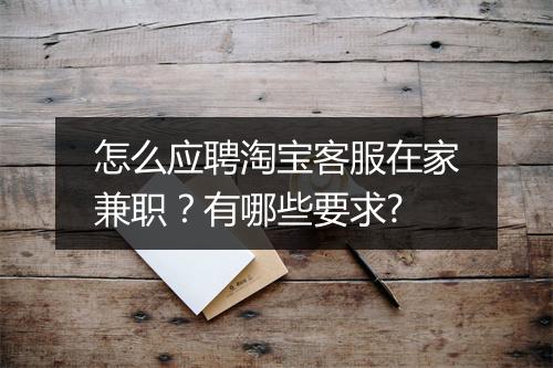 怎么应聘淘宝客服在家兼职？有哪些要求?
