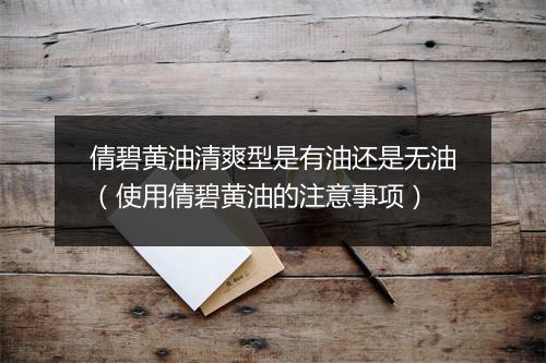 倩碧黄油清爽型是有油还是无油（使用倩碧黄油的注意事项）