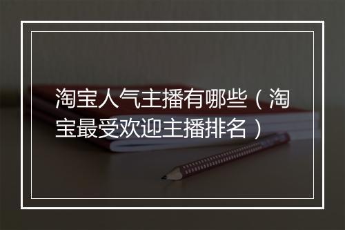 淘宝人气主播有哪些（淘宝最受欢迎主播排名）