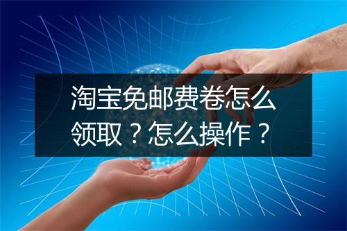 淘宝免邮费卷怎么领取？怎么操作？