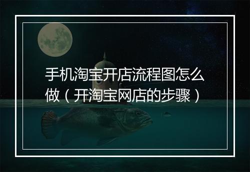 手机淘宝开店流程图怎么做（开淘宝网店的步骤）