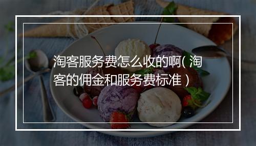 淘客服务费怎么收的啊( 淘客的佣金和服务费标准 )
