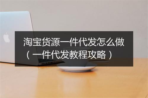 淘宝货源一件代发怎么做（一件代发教程攻略）