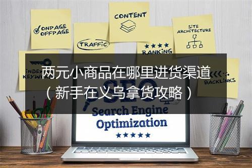两元小商品在哪里进货渠道（新手在义乌拿货攻略）