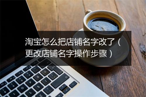 淘宝怎么把店铺名字改了（更改店铺名字操作步骤）