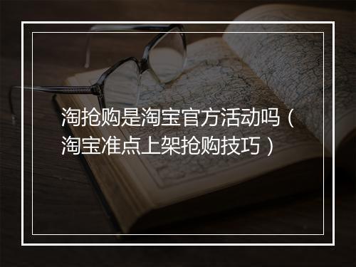 淘抢购是淘宝官方活动吗（淘宝准点上架抢购技巧）