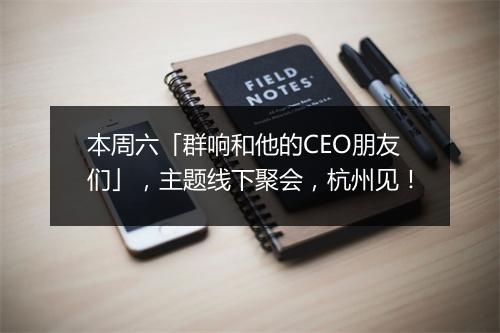 本周六「群响和他的CEO朋友们」，主题线下聚会，杭州见！