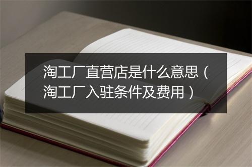 淘工厂直营店是什么意思（淘工厂入驻条件及费用）