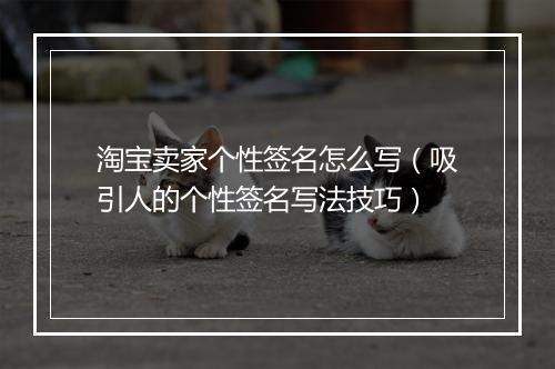淘宝卖家个性签名怎么写（吸引人的个性签名写法技巧）