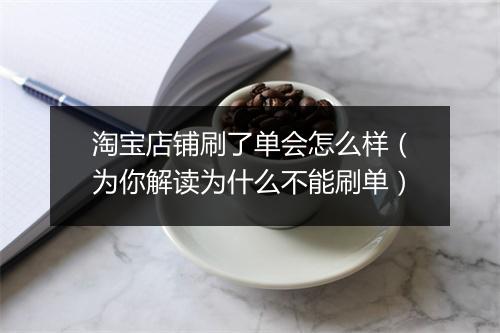 淘宝店铺刷了单会怎么样（为你解读为什么不能刷单）
