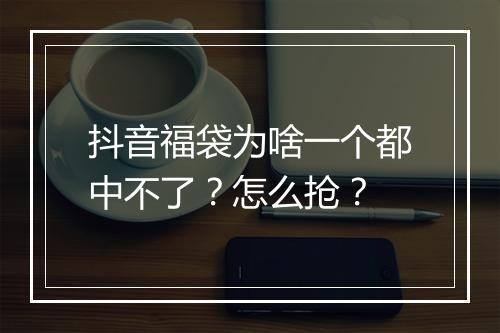 抖音福袋为啥一个都中不了？怎么抢？