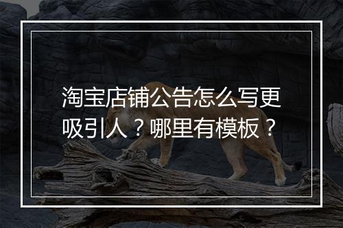 淘宝店铺公告怎么写更吸引人？哪里有模板？