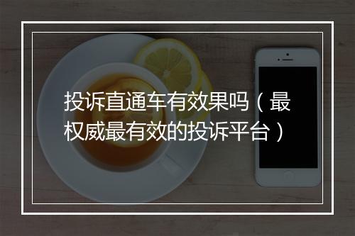 投诉直通车有效果吗（最权威最有效的投诉平台）