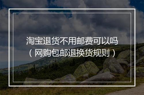 淘宝退货不用邮费可以吗（网购包邮退换货规则）