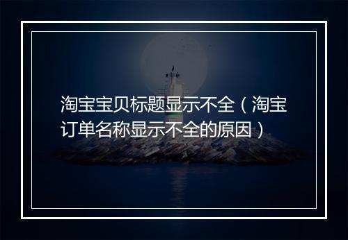 淘宝宝贝标题显示不全（淘宝订单名称显示不全的原因）