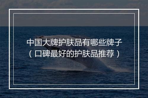 中国大牌护肤品有哪些牌子（口碑最好的护肤品推荐）