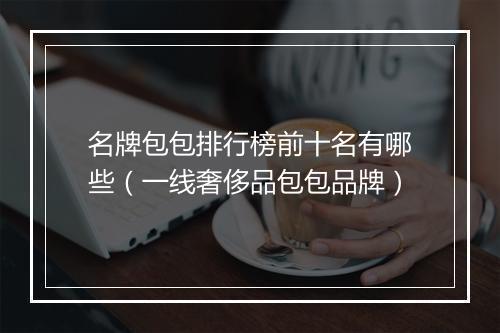 名牌包包排行榜前十名有哪些（一线奢侈品包包品牌）