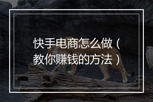 快手电商怎么做（教你赚钱的方法）