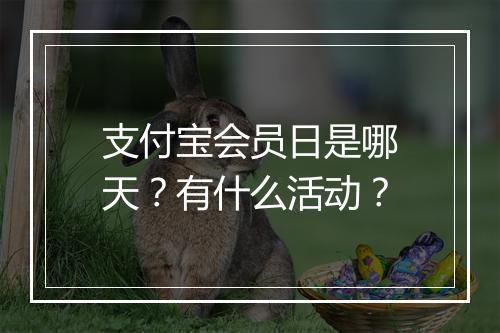 支付宝会员日是哪天？有什么活动？