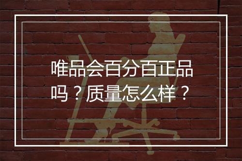 唯品会百分百正品吗？质量怎么样？