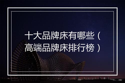 十大品牌床有哪些（高端品牌床排行榜）
