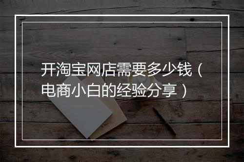 开淘宝网店需要多少钱（电商小白的经验分享）