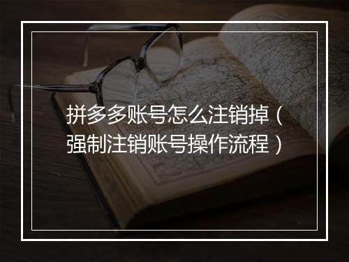 拼多多账号怎么注销掉（强制注销账号操作流程）