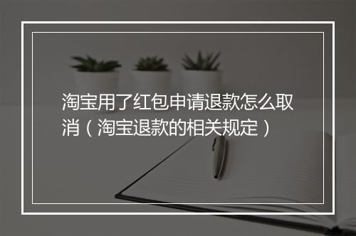 淘宝用了红包申请退款怎么取消（淘宝退款的相关规定）