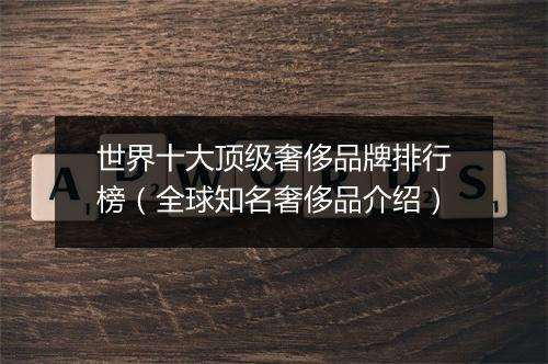 世界十大顶级奢侈品牌排行榜（全球知名奢侈品介绍）
