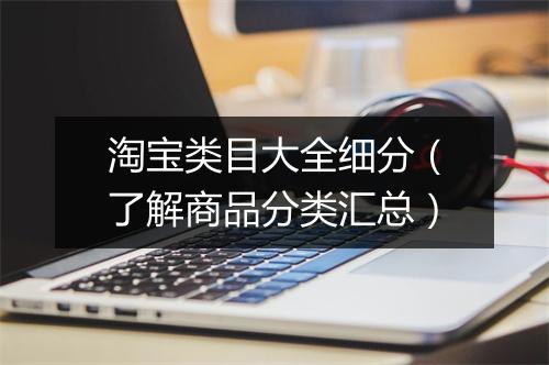 淘宝类目大全细分（了解商品分类汇总）