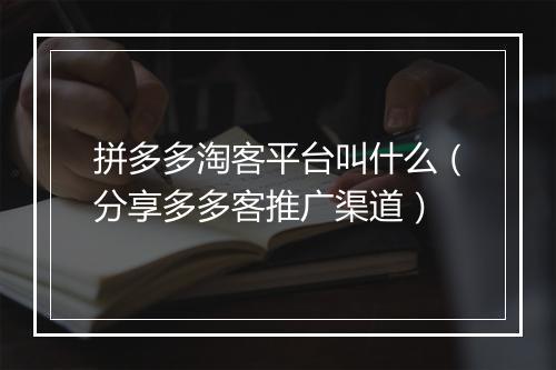拼多多淘客平台叫什么（分享多多客推广渠道）