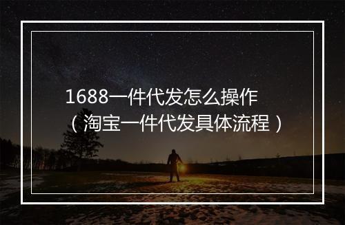 1688一件代发怎么操作（淘宝一件代发具体流程）