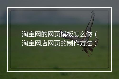 淘宝网的网页模板怎么做（淘宝网店网页的制作方法）