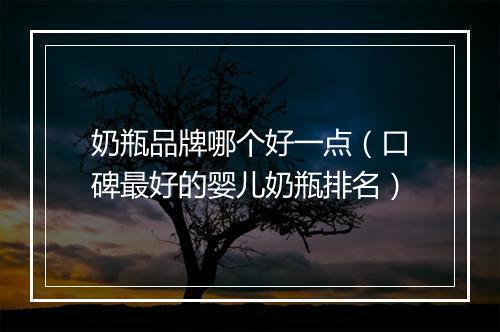 奶瓶品牌哪个好一点（口碑最好的婴儿奶瓶排名）