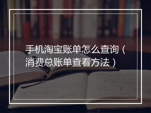 手机淘宝账单怎么查询（消费总账单查看方法）