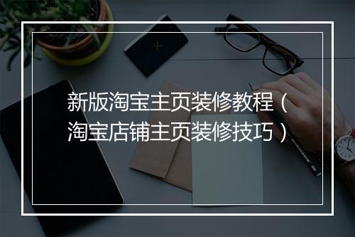 新版淘宝主页装修教程（淘宝店铺主页装修技巧）