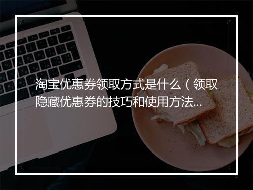 淘宝优惠券领取方式是什么（领取隐藏优惠券的技巧和使用方法）
