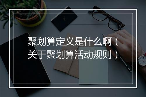 聚划算定义是什么啊（关于聚划算活动规则）