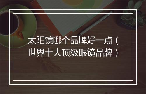 太阳镜哪个品牌好一点（世界十大顶级眼镜品牌）