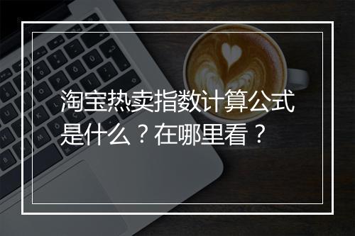 淘宝热卖指数计算公式是什么？在哪里看？