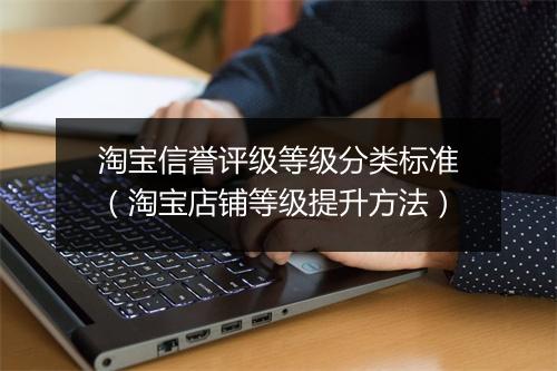 淘宝信誉评级等级分类标准（淘宝店铺等级提升方法）