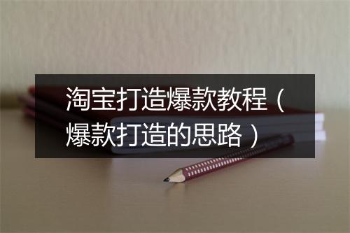 淘宝打造爆款教程（爆款打造的思路）