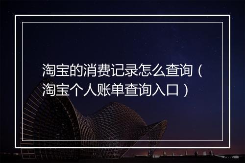淘宝的消费记录怎么查询（淘宝个人账单查询入口）