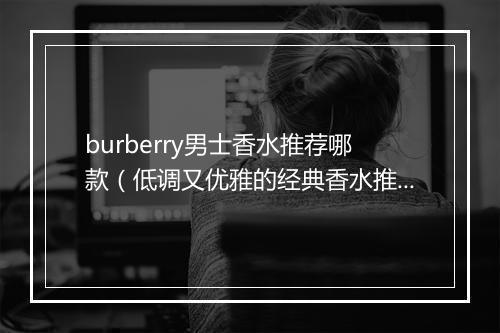 burberry男士香水推荐哪款（低调又优雅的经典香水推荐）