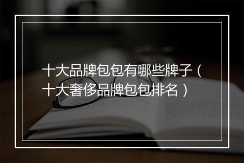 十大品牌包包有哪些牌子（十大奢侈品牌包包排名）